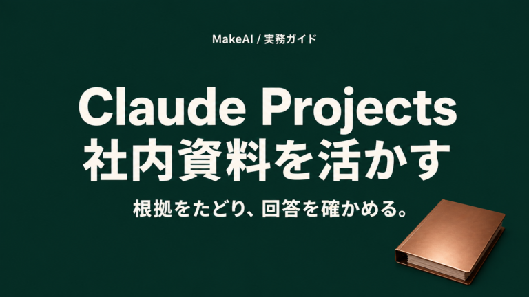 Claude Projects。社内資料を活かす。根拠をたどり、回答を確かめる。MakeAI実務ガイド。