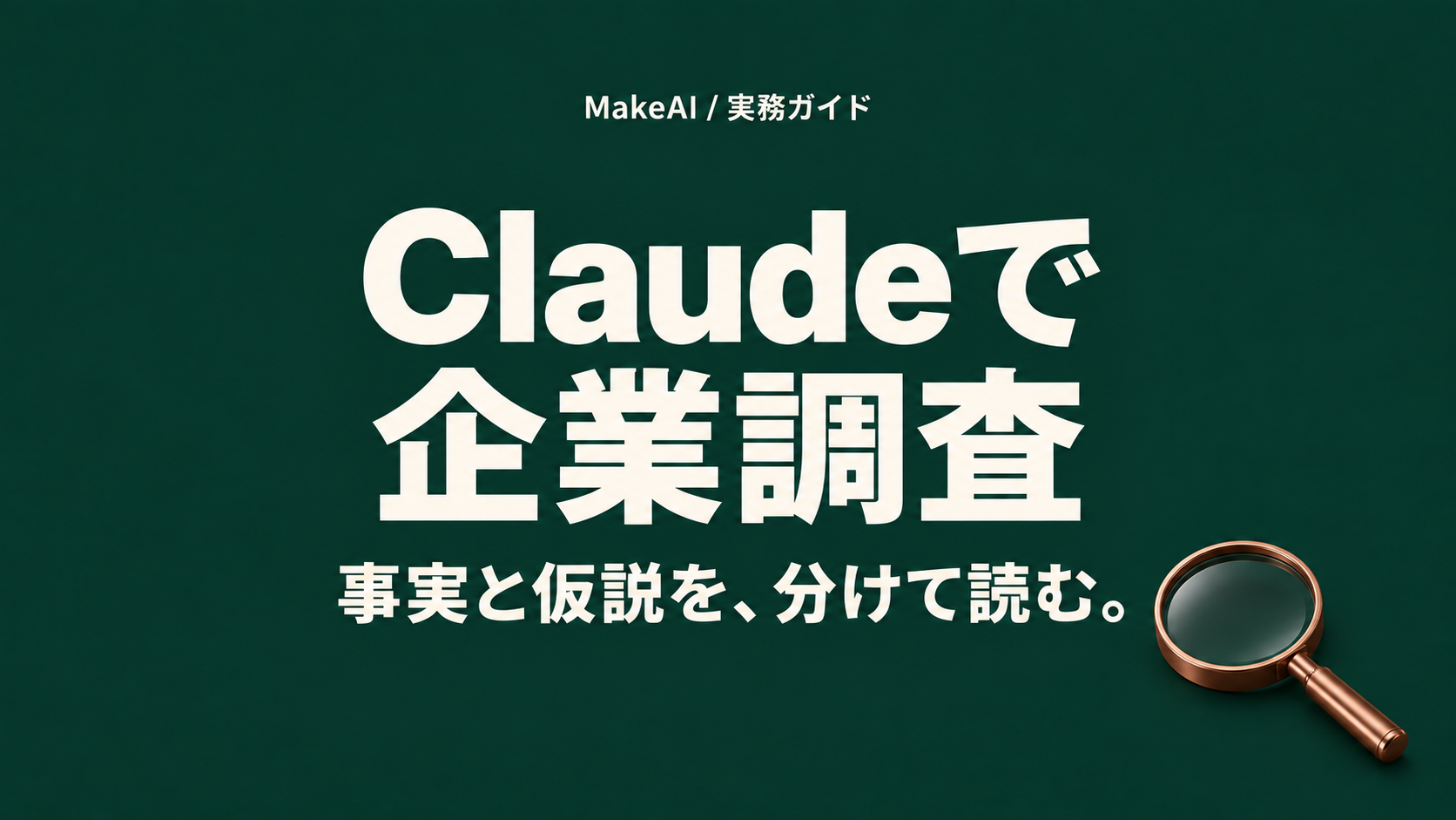 Claudeで企業調査。事実と仮説を、分けて読む。MakeAI実務ガイド。