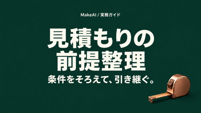見積もりの前提整理。条件をそろえて、引き継ぐ。MakeAI実務ガイド。