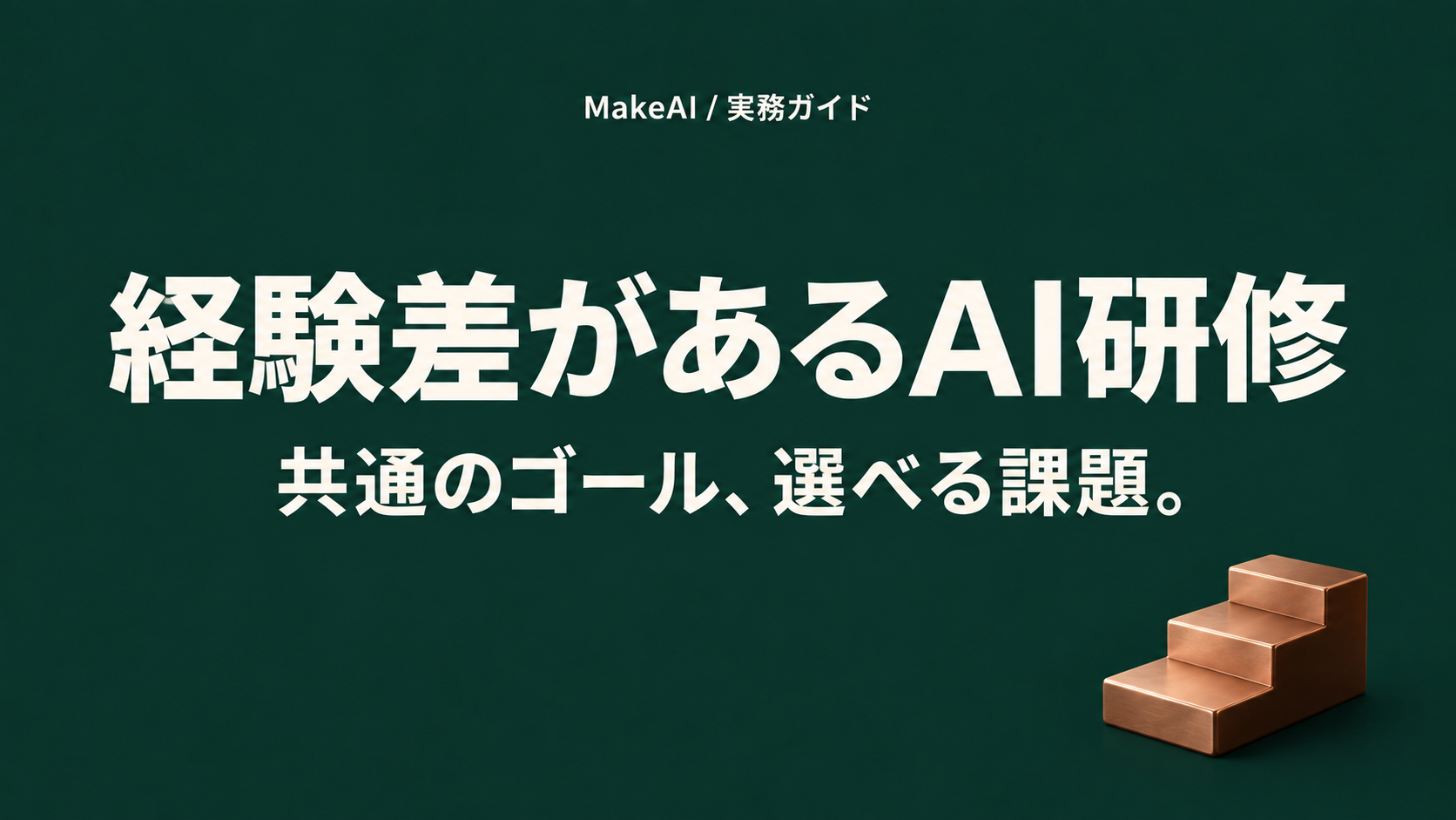 経験差があるAI研修。共通のゴール、選べる課題。MakeAI実務ガイド。