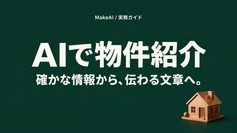 AIで物件紹介。確かな情報から、伝わる文章へ。MakeAI実務ガイド。